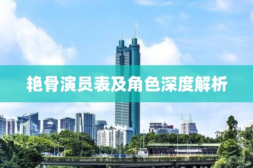 艳骨演员表及角色深度解析