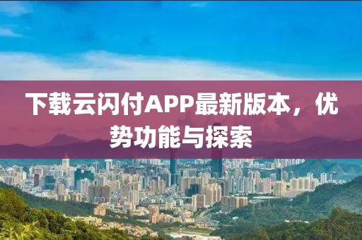 下载云闪付APP最新版本，优势功能与探索