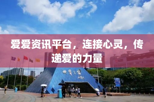 爱爱资讯平台，连接心灵，传递爱的力量