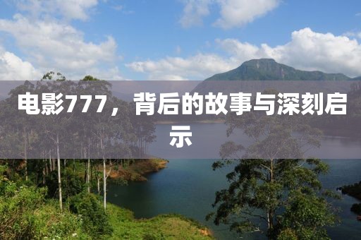 电影777，背后的故事与深刻启示