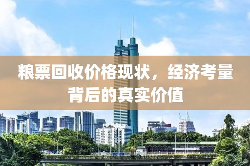 粮票回收价格现状，经济考量背后的真实价值
