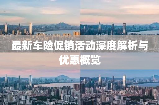 最新车险促销活动深度解析与优惠概览