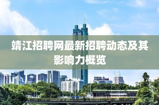 靖江招聘网最新招聘动态及其影响力概览