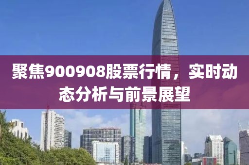聚焦900908股票行情，实时动态分析与前景展望