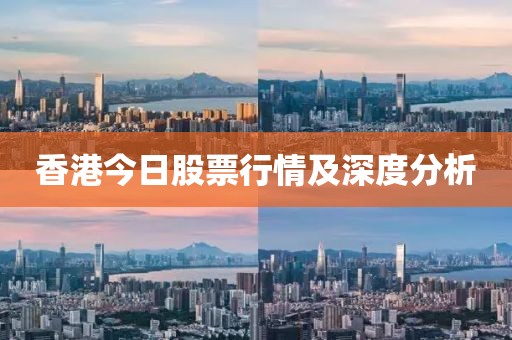 香港今日股票行情及深度分析