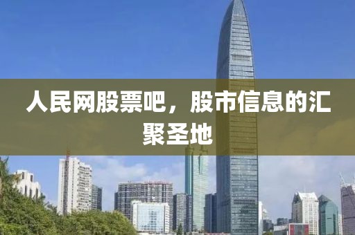 人民网股票吧，股市信息的汇聚圣地