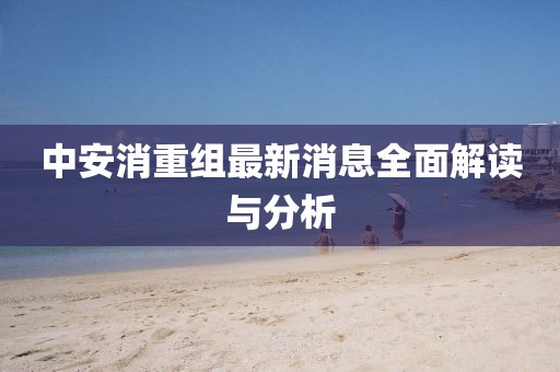 中安消重组最新消息全面解读与分析