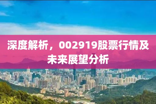 深度解析，002919股票行情及未来展望分析
