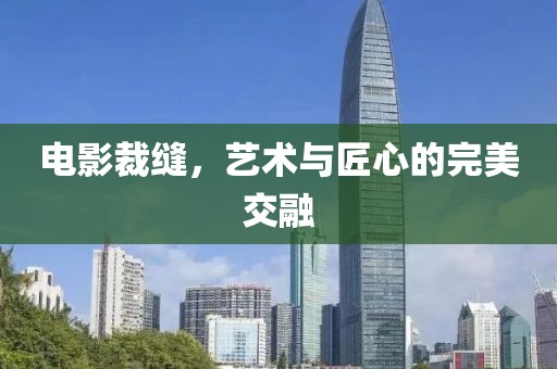电影裁缝，艺术与匠心的完美交融