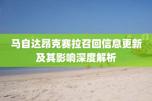 马自达昂克赛拉召回信息更新及其影响深度解析