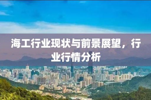 海工行业现状与前景展望，行业行情分析