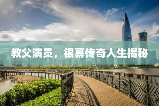 教父演员，银幕传奇人生揭秘