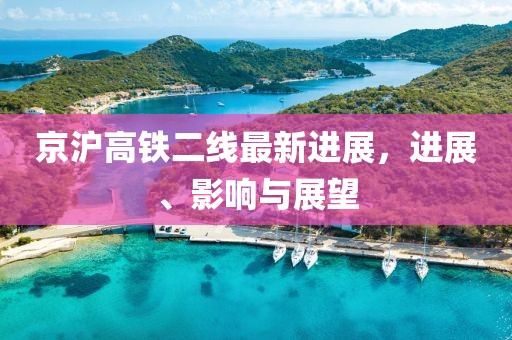 京沪高铁二线最新进展，进展、影响与展望