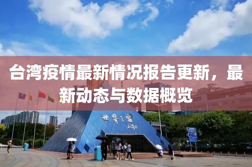 台湾疫情最新情况报告更新，最新动态与数据概览