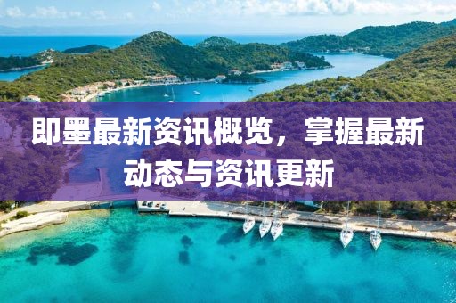 即墨最新资讯概览，掌握最新动态与资讯更新