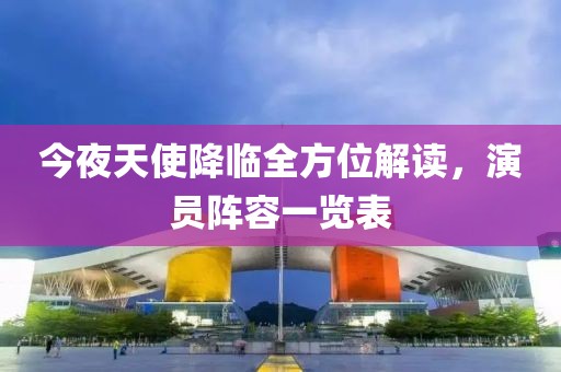 今夜天使降临全方位解读，演员阵容一览表
