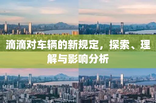 滴滴对车辆的新规定，探索、理解与影响分析