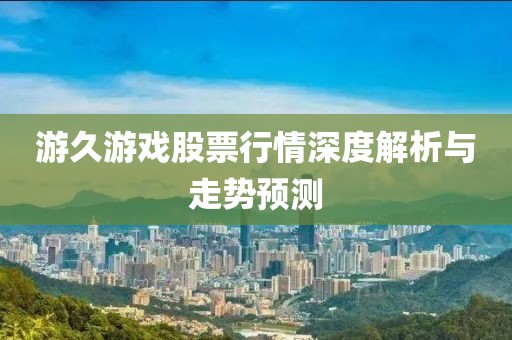 游久游戏股票行情深度解析与走势预测