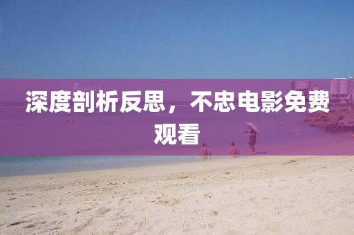 深度剖析反思，不忠电影免费观看