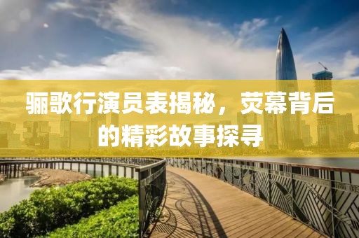骊歌行演员表揭秘，荧幕背后的精彩故事探寻