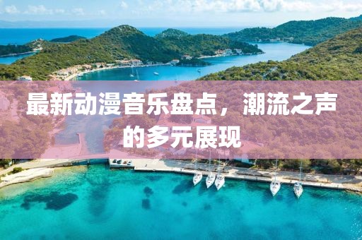 最新动漫音乐盘点，潮流之声的多元展现