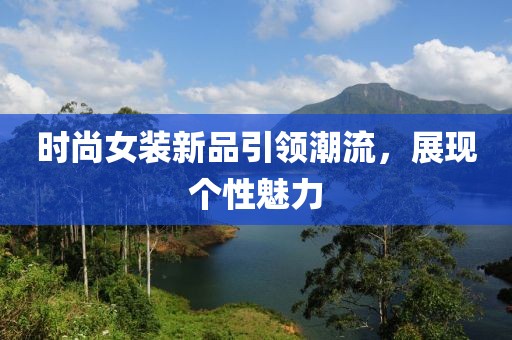 时尚女装新品引领潮流，展现个性魅力