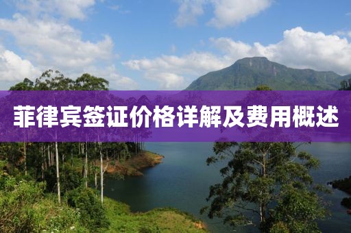 菲律宾签证价格详解及费用概述