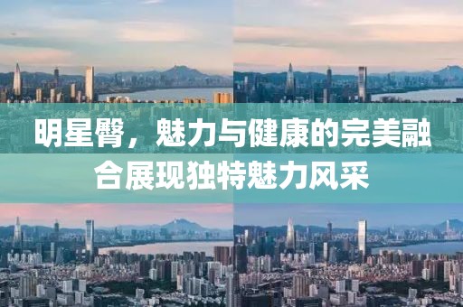 明星臀，魅力与健康的完美融合展现独特魅力风采