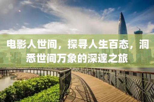 电影人世间，探寻人生百态，洞悉世间万象的深邃之旅