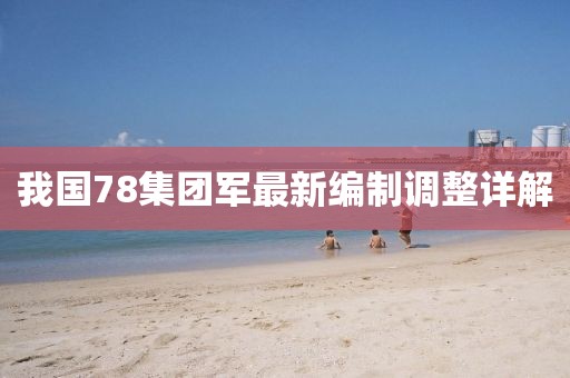 我国78集团军最新编制调整详解