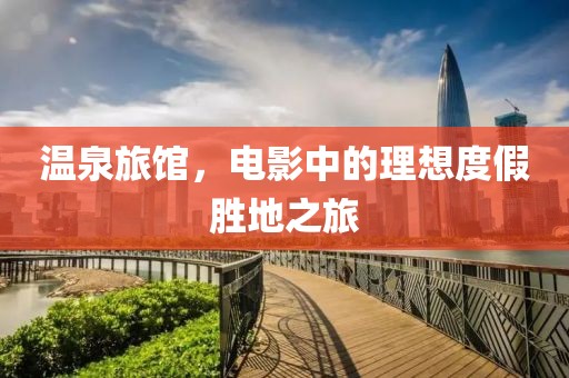 温泉旅馆，电影中的理想度假胜地之旅