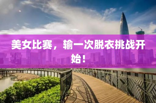 美女比赛，输一次脱衣挑战开始！