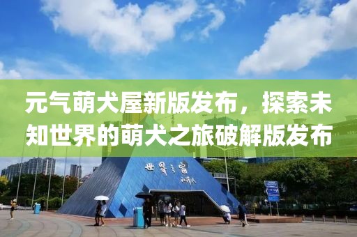 元气萌犬屋新版发布，探索未知世界的萌犬之旅破解版发布