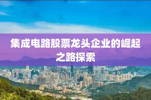 集成电路股票龙头企业的崛起之路探索