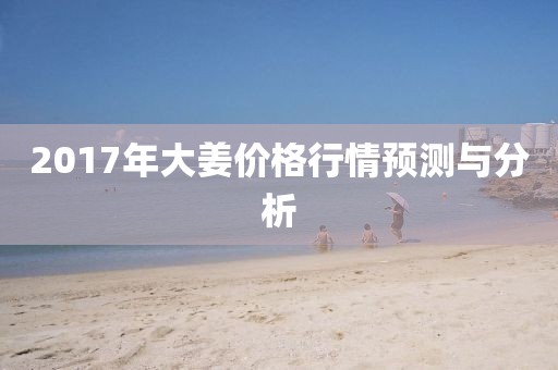2017年大姜价格行情预测与分析
