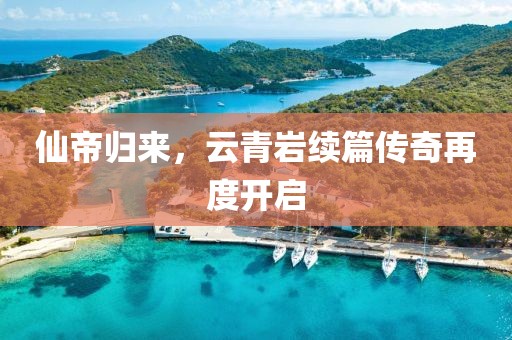 仙帝归来，云青岩续篇传奇再度开启