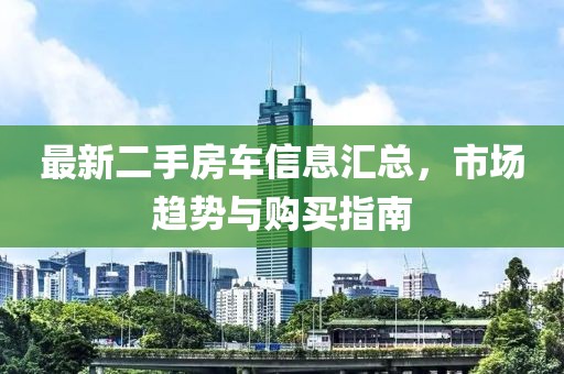 最新二手房车信息汇总，市场趋势与购买指南