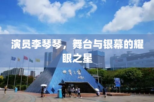 演员李琴琴，舞台与银幕的耀眼之星