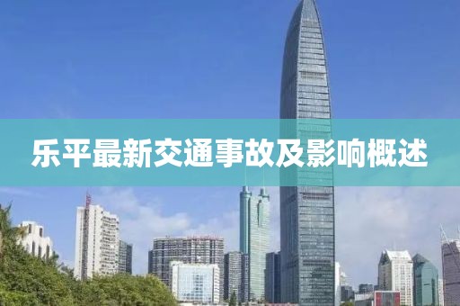 乐平最新交通事故及影响概述