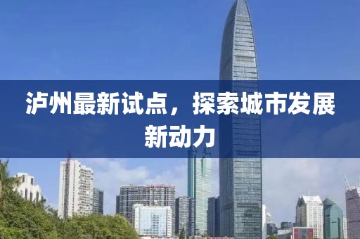泸州最新试点，探索城市发展新动力