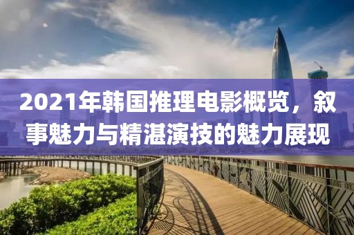 2021年韩国推理电影概览，叙事魅力与精湛演技的魅力展现