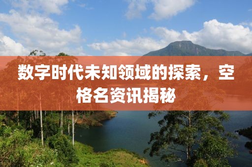 数字时代未知领域的探索，空格名资讯揭秘