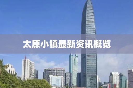 太原小镇最新资讯概览