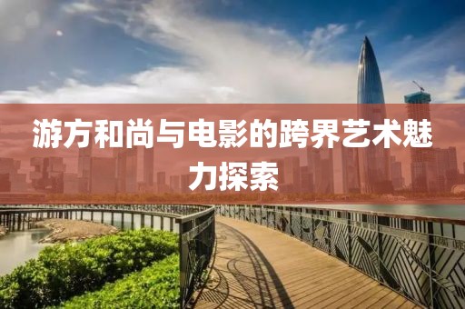 游方和尚与电影的跨界艺术魅力探索