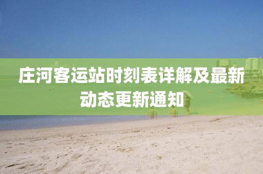庄河客运站时刻表详解及最新动态更新通知