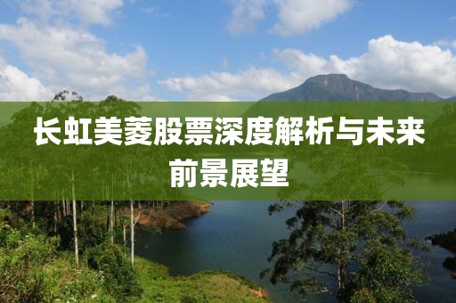 长虹美菱股票深度解析与未来前景展望