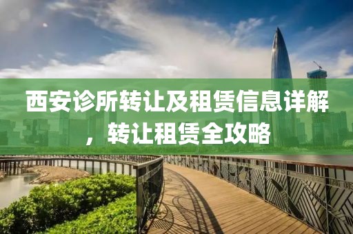 西安诊所转让及租赁信息详解，转让租赁全攻略