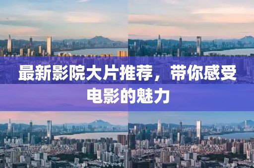 最新影院大片推荐，带你感受电影的魅力