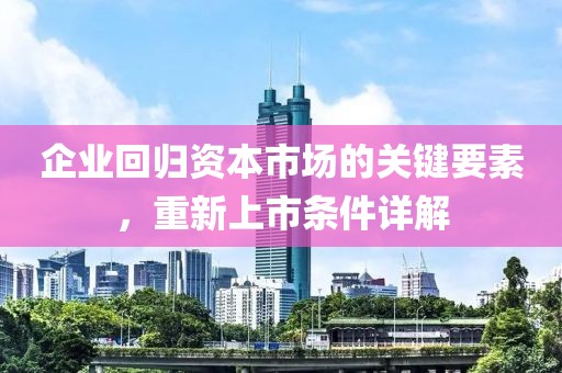 企业回归资本市场的关键要素，重新上市条件详解