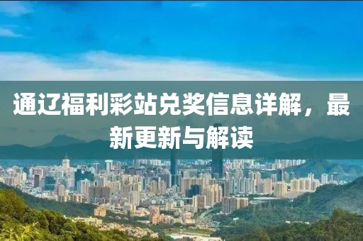 通辽福利彩站兑奖信息详解，最新更新与解读